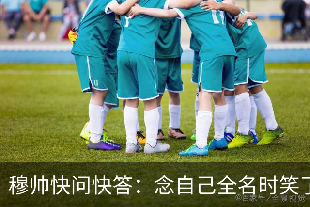 穆帅快问快答：念自己全名时笑了，用顶尖这个词形容做教练的自己