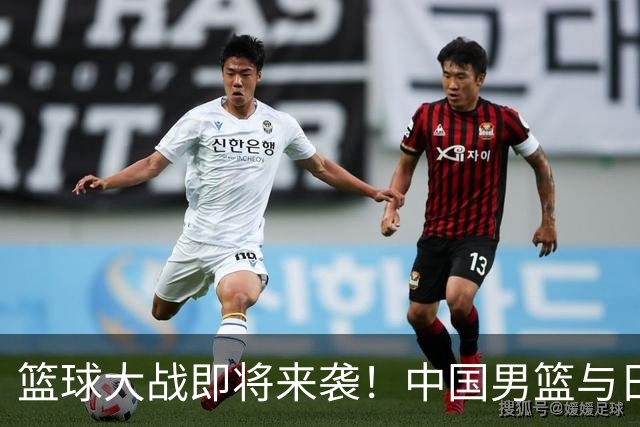 篮球大战即将来袭！中国男篮与日本男篮的巅峰对决